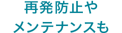 再発防止やメンテナンスも