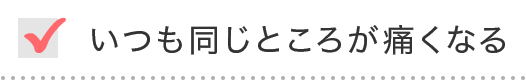 いつも同じところが痛くなる