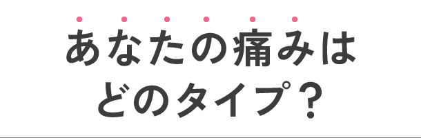 あなたの痛みはどのタイプ？